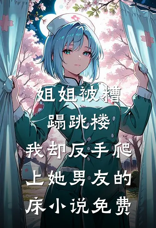 姐姐被糟蹋跳楼，我却反手爬上她男友的床小说免费