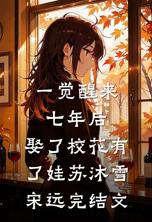 一觉醒来七年后，娶了校花有了娃苏沐雪宋远完结文