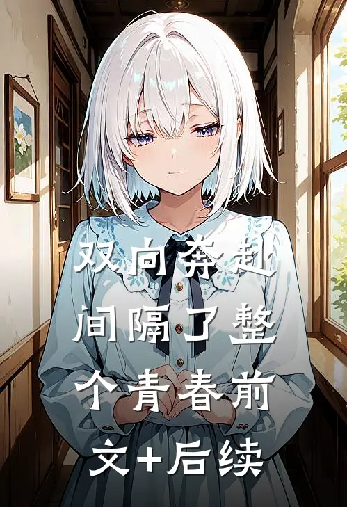 双向奔赴，间隔了整个青春前文+后续