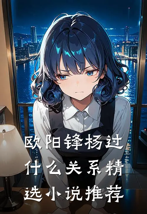 欧阳锋杨过什么关系精选小说推荐