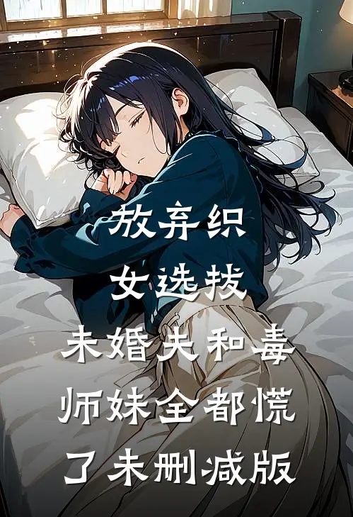 放弃织女选拔，未婚夫和毒师妹全都慌了未删减版
