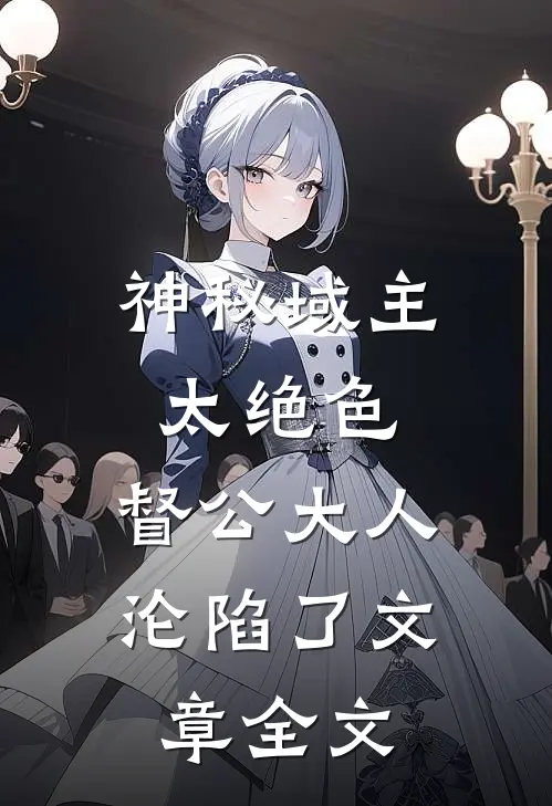 神秘域主太绝色，督公大人沦陷了文章全文