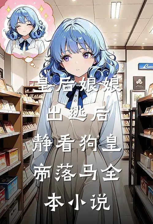 皇后娘娘出逃后，静看狗皇帝落马全本小说