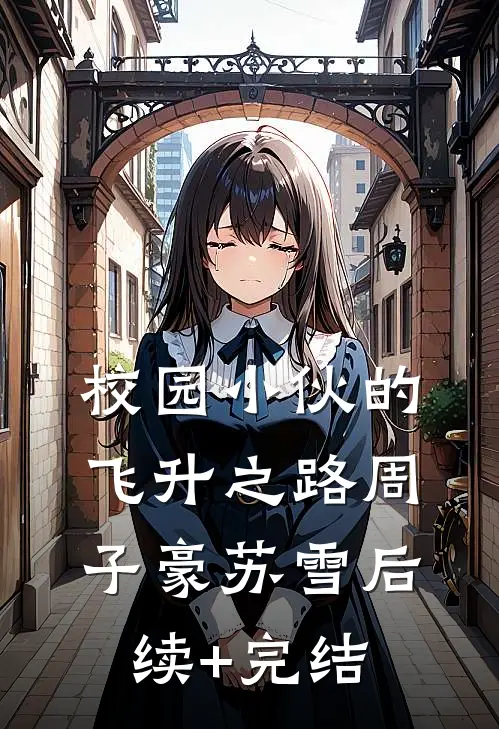 校园小伙的飞升之路周子豪苏雪后续+完结