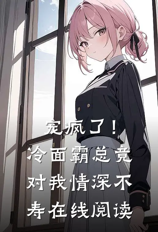 宠疯了！冷面霸总竟对我情深不寿在线阅读