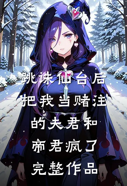 跳诛仙台后，把我当赌注的夫君和帝君疯了完整作品