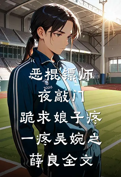 恶棍镖师夜敲门，跪求娘子疼一疼吴婉之薛良全文