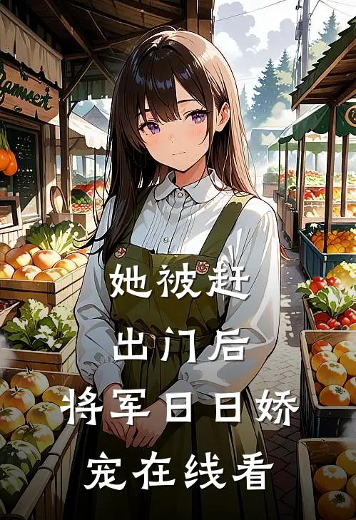 她被赶出门后，将军日日娇宠在线看
