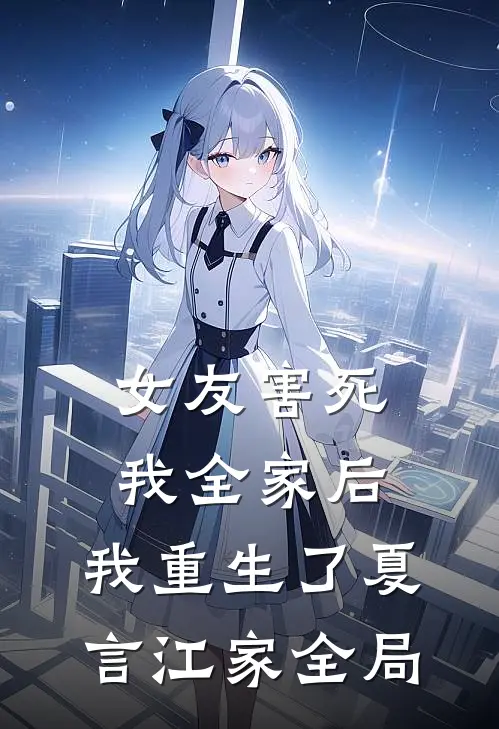女友害死我全家后，我重生了夏言江家全局