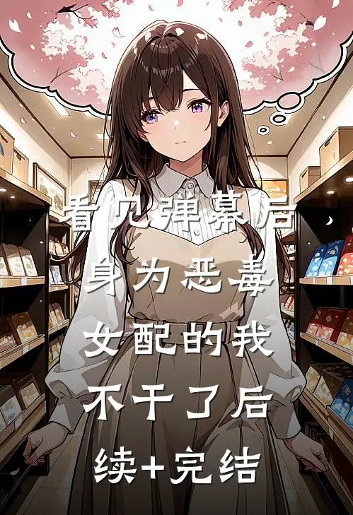 看见弹幕后，身为恶毒女配的我不干了后续+完结