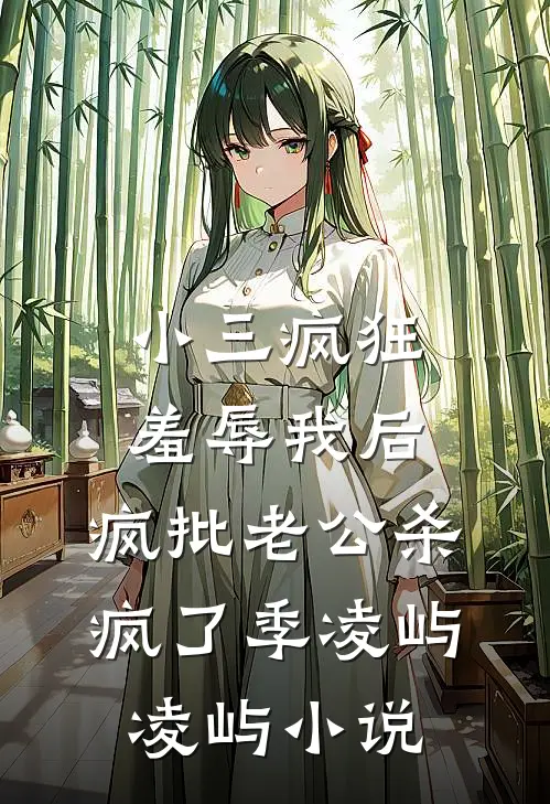 小三疯狂羞辱我后，疯批老公杀疯了季凌屿凌屿小说