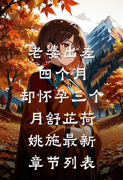 老婆出差四个月，却怀孕三个月舒芷荷姚施最新章节列表
