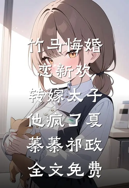 竹马悔婚恋新欢，转嫁太子他疯了夏蓁蓁祁政全文免费