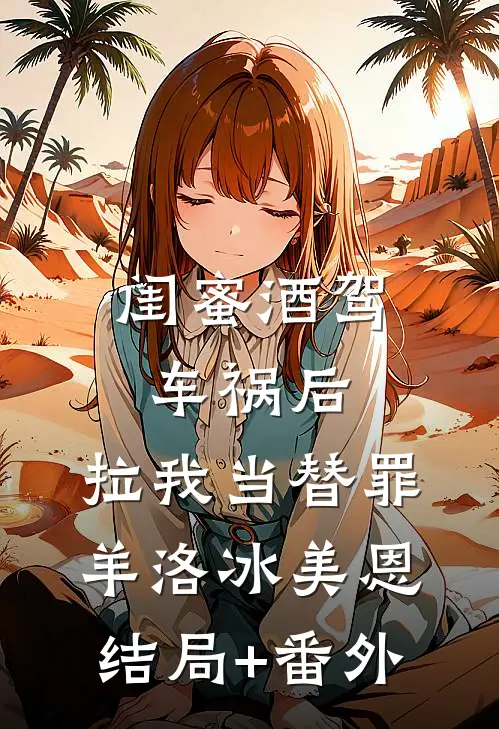 闺蜜酒驾车祸后，拉我当替罪羊洛冰美恩结局+番外