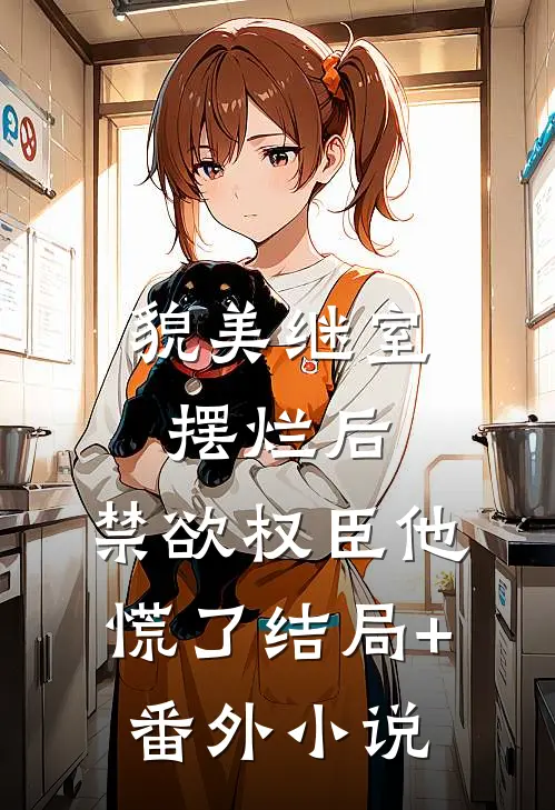 貌美继室摆烂后，禁欲权臣他慌了结局+番外小说