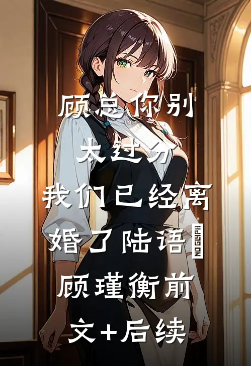 顾总你别太过分，我们已经离婚了陆语婳顾瑾衡前文+后续