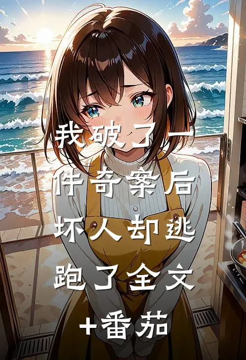 我破了一件奇案后，坏人却逃跑了全文+番茄