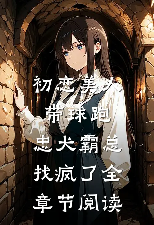 初恋美人带球跑，忠犬霸总找疯了全章节阅读