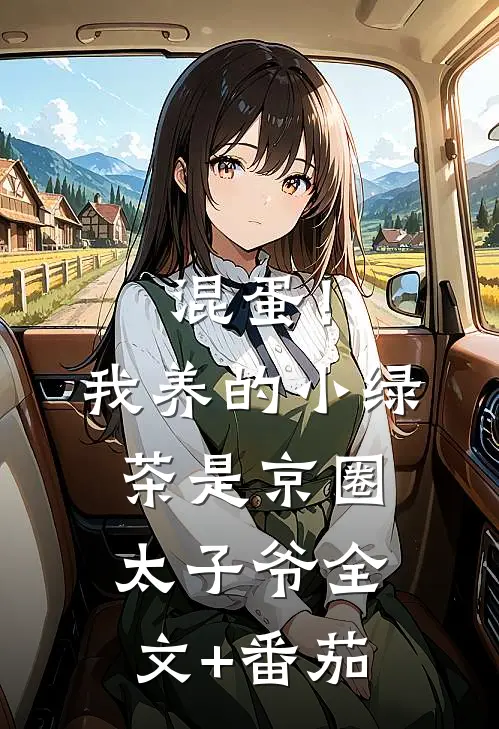 混蛋！我养的小绿茶是京圈太子爷全文+番茄
