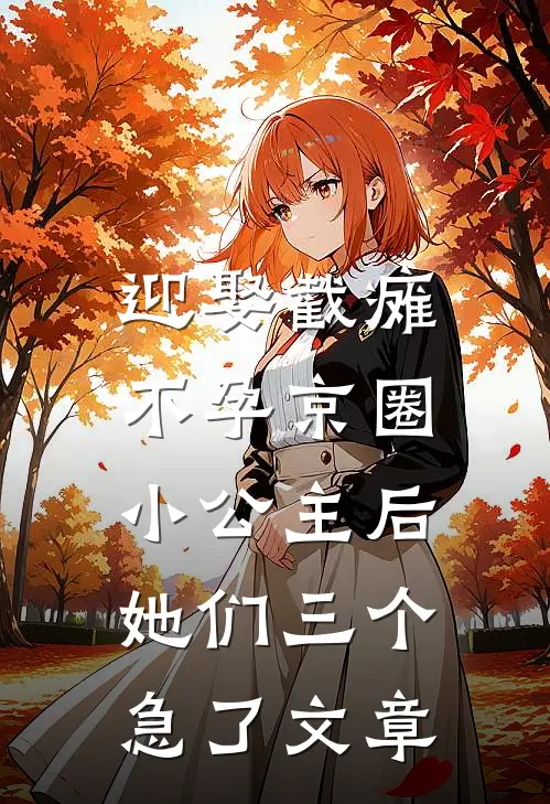 迎娶截瘫不孕京圈小公主后，她们三个急了文章