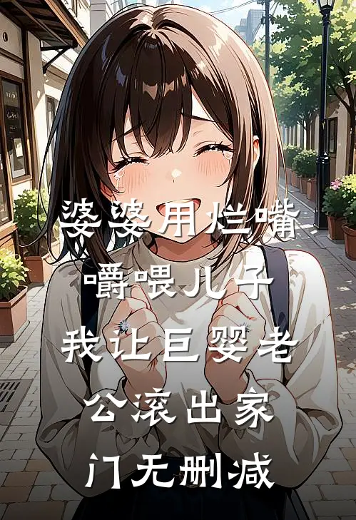 婆婆用烂嘴嚼喂儿子，我让巨婴老公滚出家门无删减