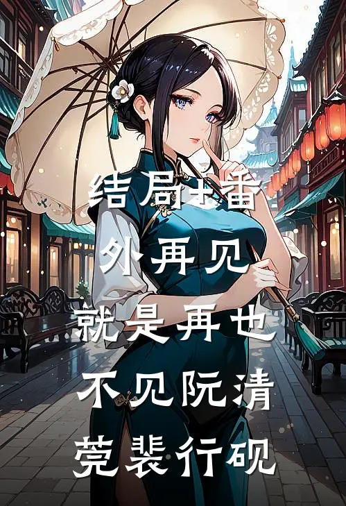 结局+番外再见，就是再也不见阮清莞裴行砚