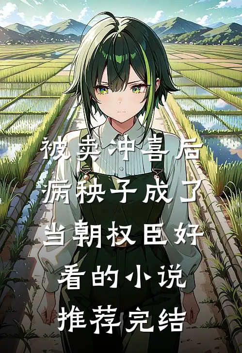 被卖冲喜后，病秧子成了当朝权臣好看的小说推荐完结