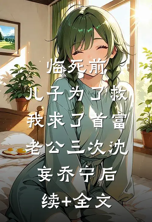 临死前，儿子为了救我求了首富老公三次沈妄乔宁后续+全文