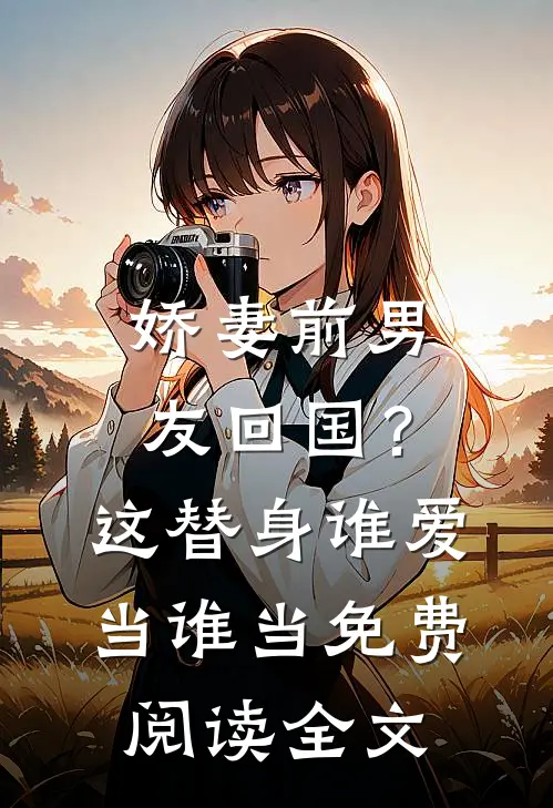 娇妻前男友回国？这替身谁爱当谁当免费阅读全文
