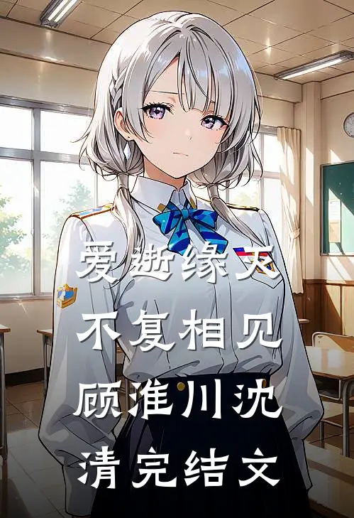 爱逝缘灭，不复相见顾淮川沈清完结文