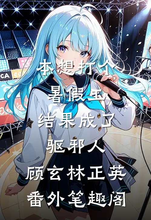 本想打个暑假工，结果成了驱邪人：顾玄林正英番外笔趣阁
