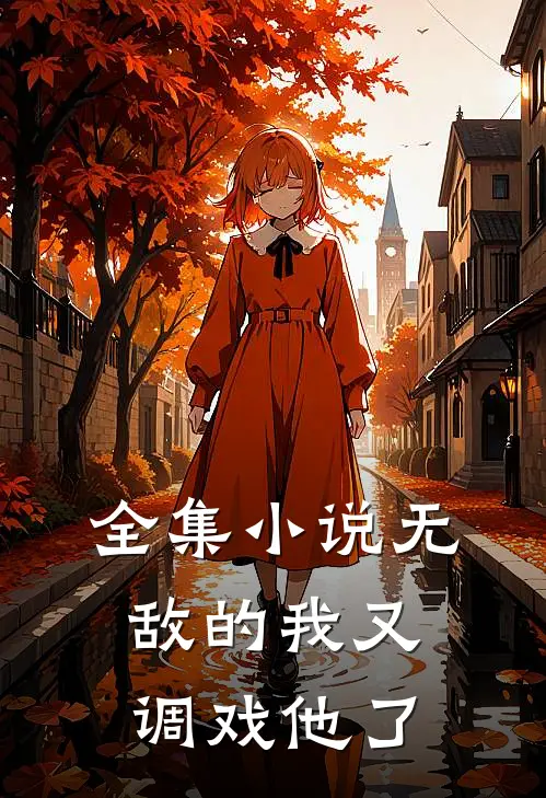 全集小说无敌的我又调戏他了