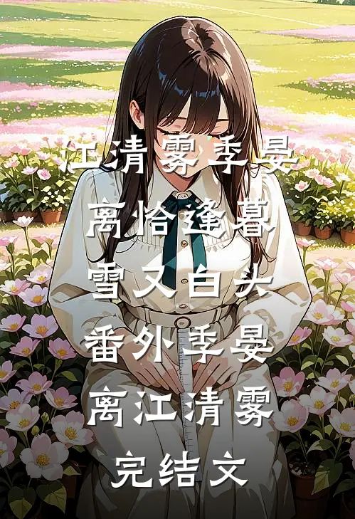 江清雾季晏离恰逢暮雪又白头： 番外季晏离江清雾完结文