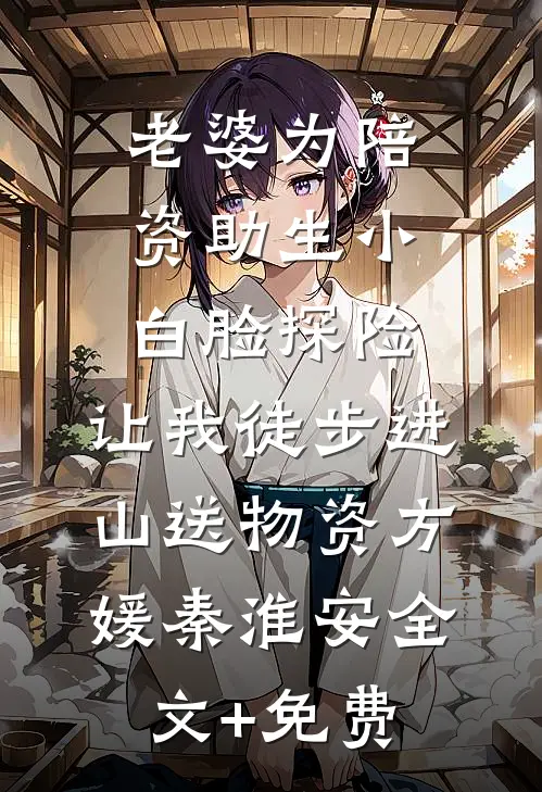 老婆为陪资助生小白脸探险，让我徒步进山送物资方媛秦淮安全文+免费