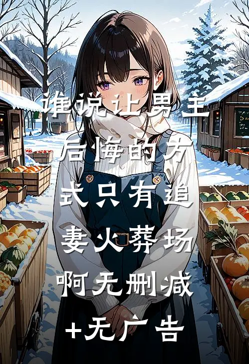 谁说让男主后悔的方式只有追妻火葬场啊无删减+无广告