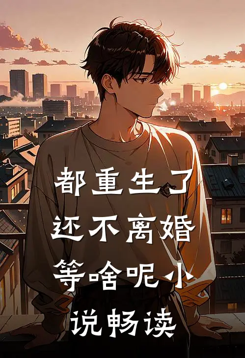 都重生了，还不离婚等啥呢小说畅读
