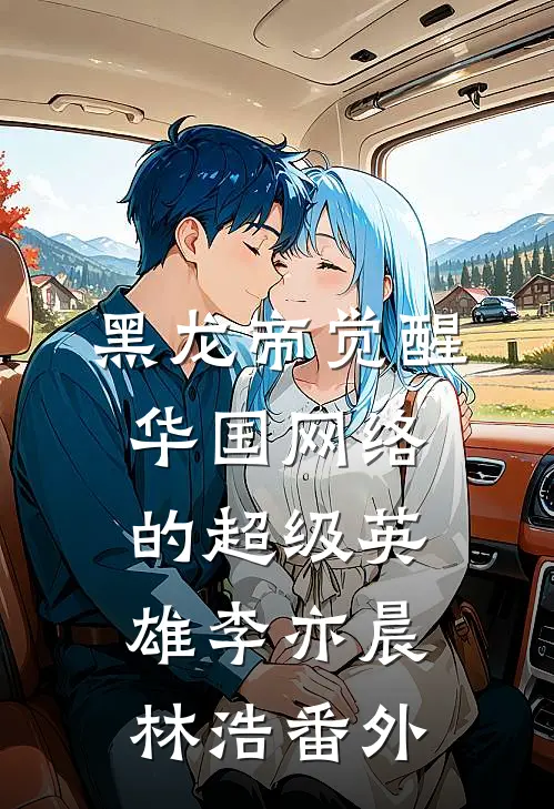 黑龙帝觉醒：华国网络的超级英雄李亦晨林浩 番外