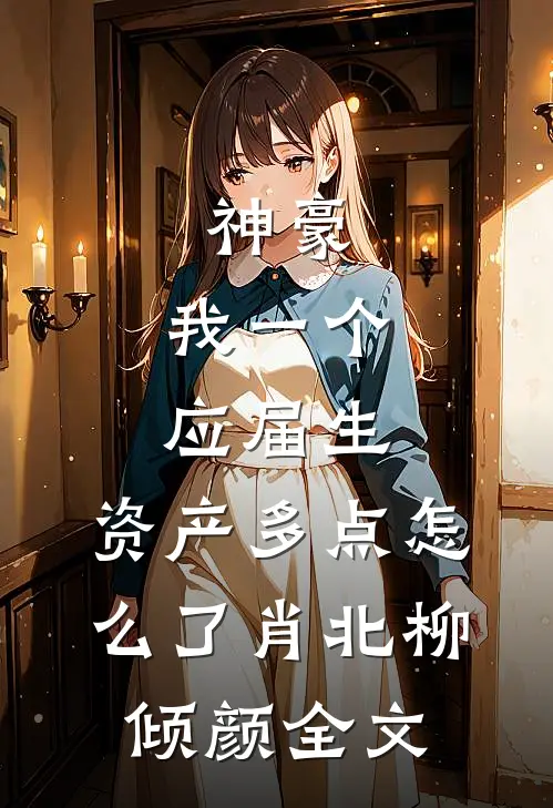 神豪：我一个应届生，资产多点怎么了肖北柳倾颜全文