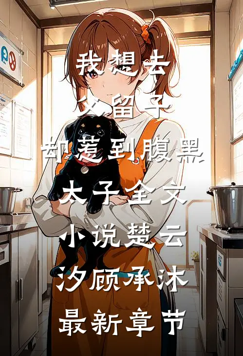 我想去父留子，却惹到腹黑太子全文小说楚云汐顾承沐最新章节