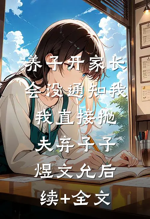 养子开家长会没通知我，我直接抛夫弃子子煜文允后续+全文