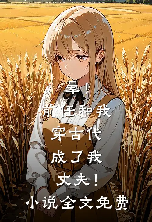 晕！前任和我穿古代，成了我丈夫！小说全文免费