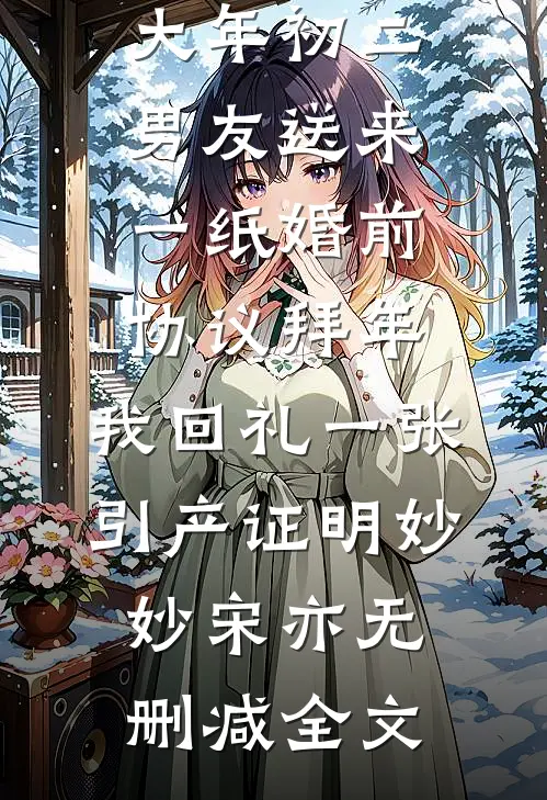 大年初二男友送来一纸婚前协议拜年，我回礼一张引产证明妙妙宋亦无删减全文