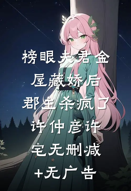 榜眼夫君金屋藏娇后，郡主杀疯了许仲彦许宅无删减+无广告