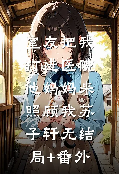 室友把我打进医院，他妈妈来照顾我苏子轩无结局+番外