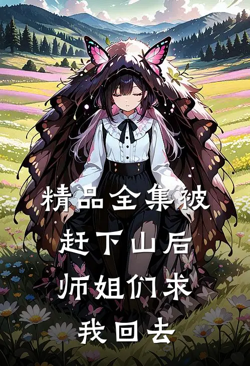 精品全集被赶下山后，师姐们求我回去