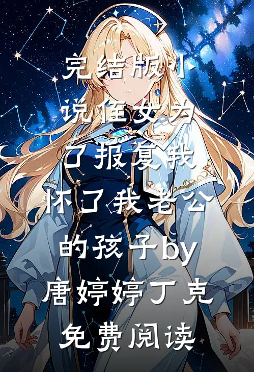 完结版小说侄女为了报复我，怀了我老公的孩子by唐婷婷丁克免费阅读