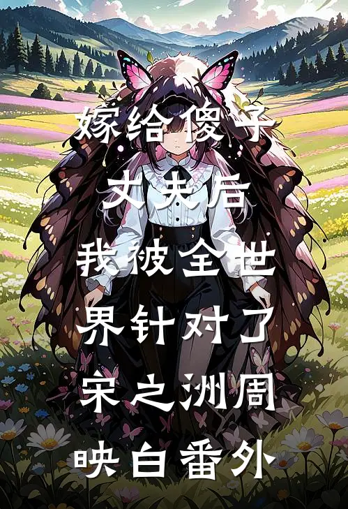 嫁给傻子丈夫后，我被全世界针对了宋之洲周映白 番外
