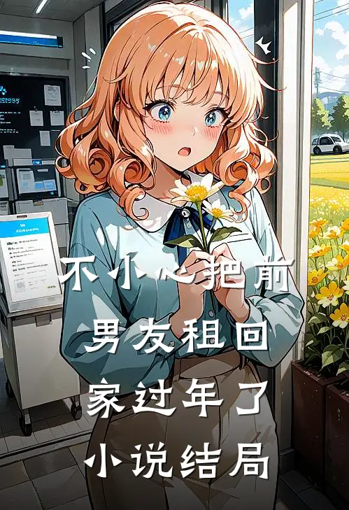 不小心把前男友租回家过年了小说结局