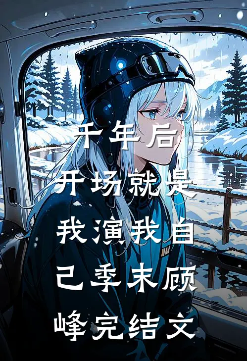 千年后，开场就是我演我自己季末顾峰完结文