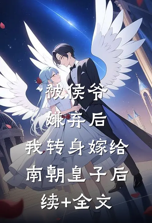 被侯爷嫌弃后，我转身嫁给南朝皇子后续+全文